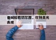 英雄联盟总决赛门票-曼城险胜切尔西，坎特高光表现